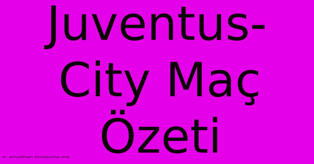 Juventus-City Maç Özeti