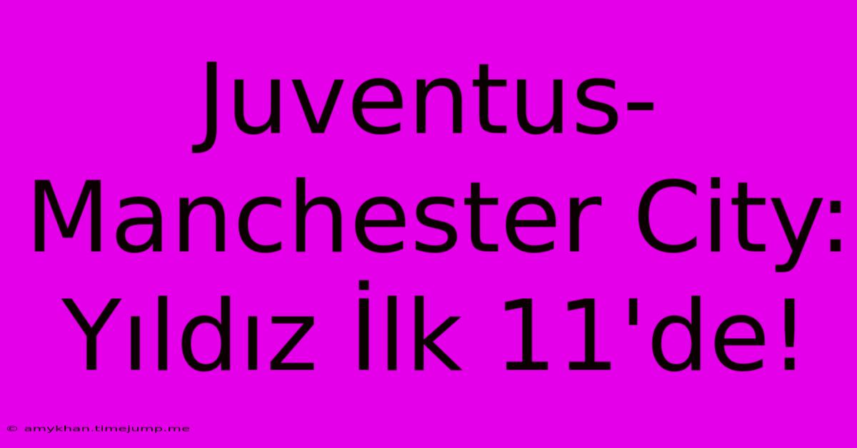 Juventus-Manchester City: Yıldız İlk 11'de! Juventus-Manchester City: Yıldız İlk 11'de!