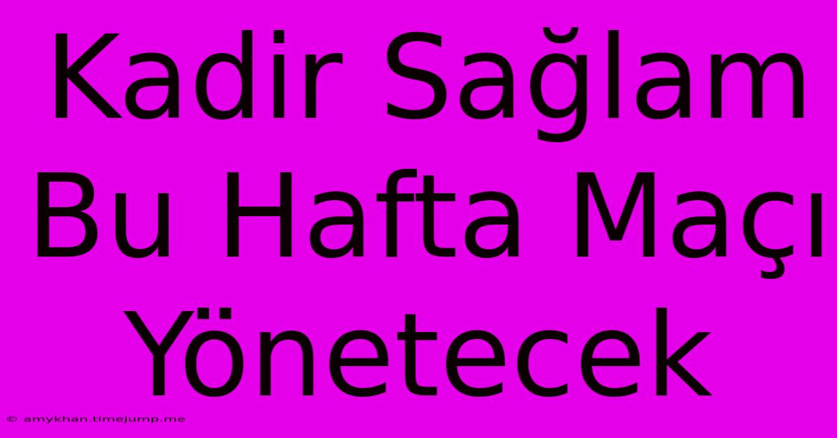 Kadir Sağlam Bu Hafta Maçı Yönetecek