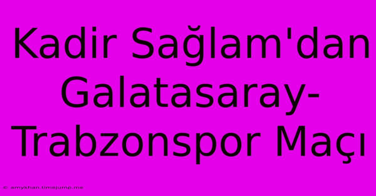 Kadir Sağlam'dan Galatasaray-Trabzonspor Maçı