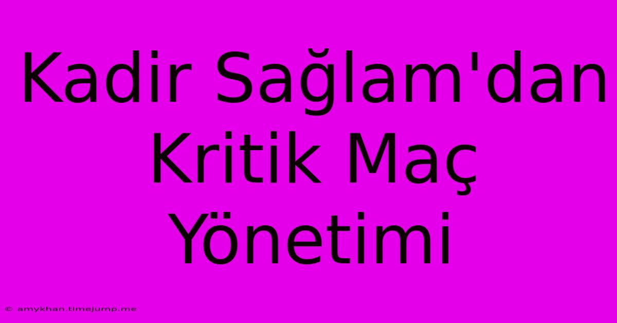 Kadir Sağlam'dan Kritik Maç Yönetimi