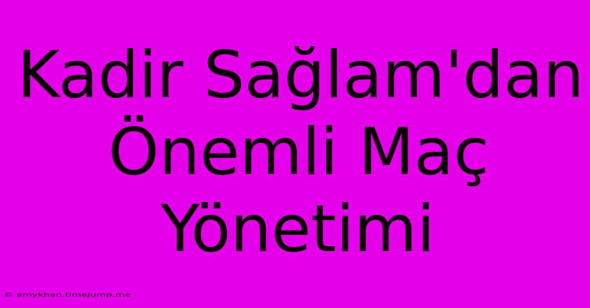 Kadir Sağlam'dan Önemli Maç Yönetimi