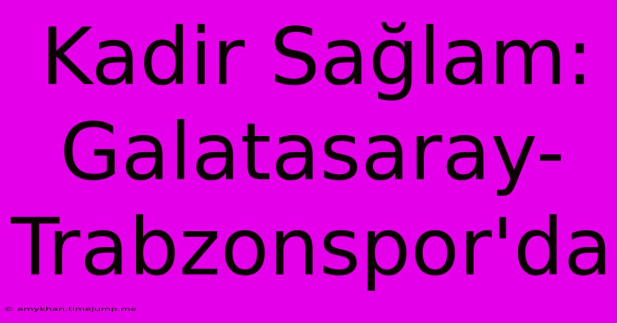 Kadir Sağlam: Galatasaray-Trabzonspor'da