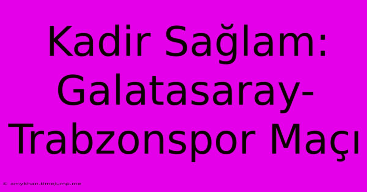 Kadir Sağlam: Galatasaray-Trabzonspor Maçı