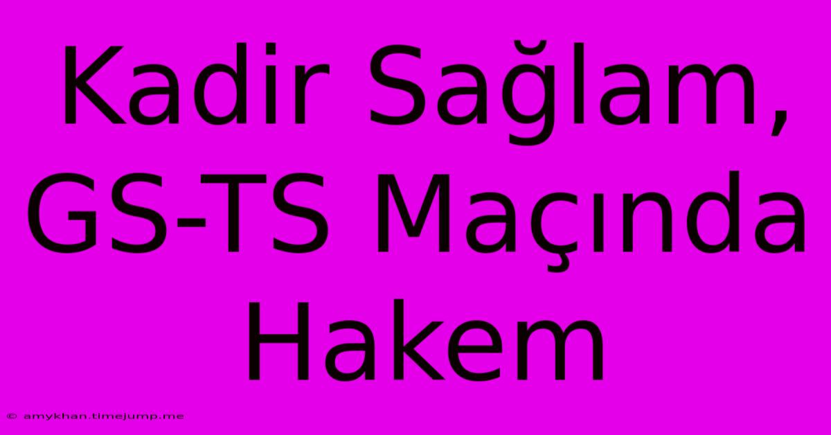 Kadir Sağlam, GS-TS Maçında Hakem