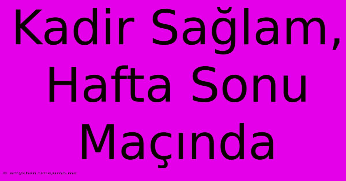 Kadir Sağlam, Hafta Sonu Maçında