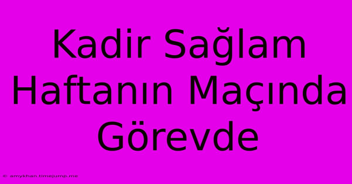 Kadir Sağlam Haftanın Maçında Görevde