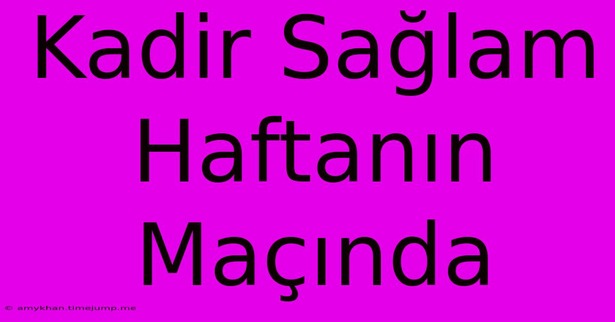 Kadir Sağlam Haftanın Maçında