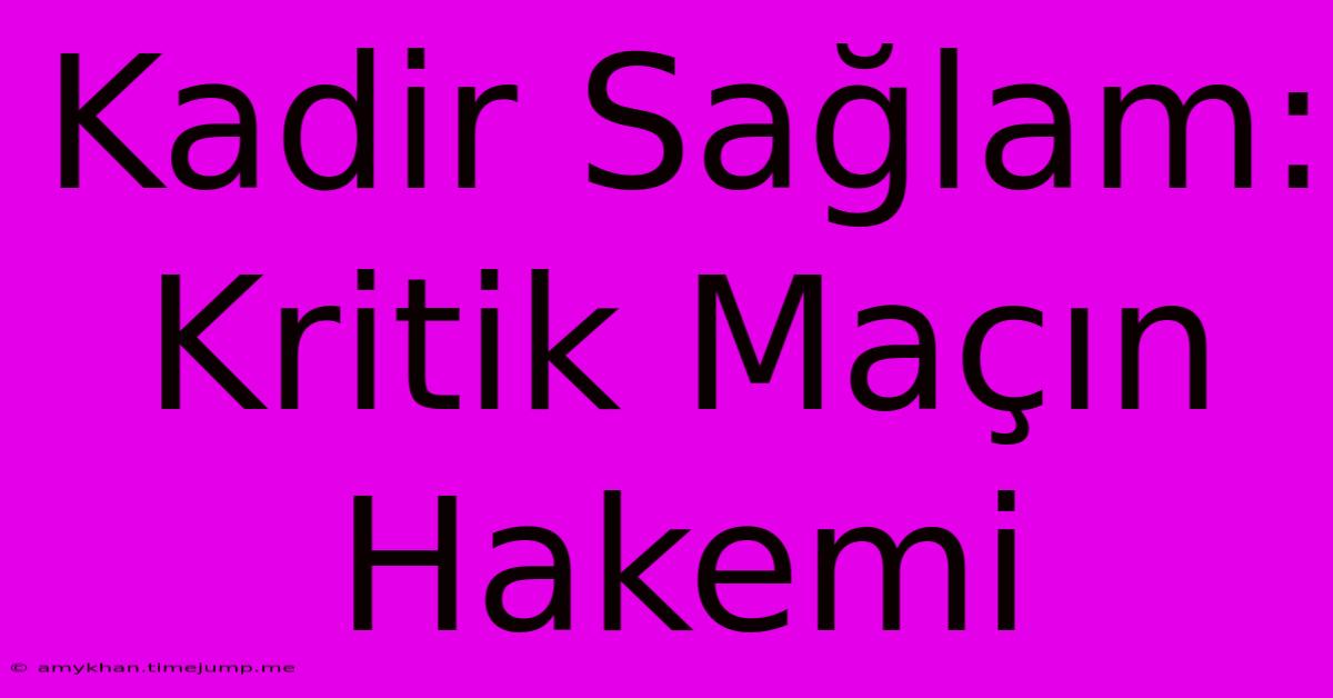 Kadir Sağlam: Kritik Maçın Hakemi