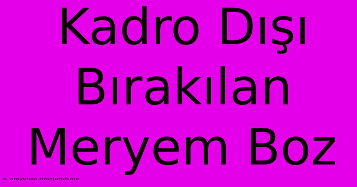 Kadro Dışı Bırakılan Meryem Boz Kadro Dışı Bırakılan Meryem Boz