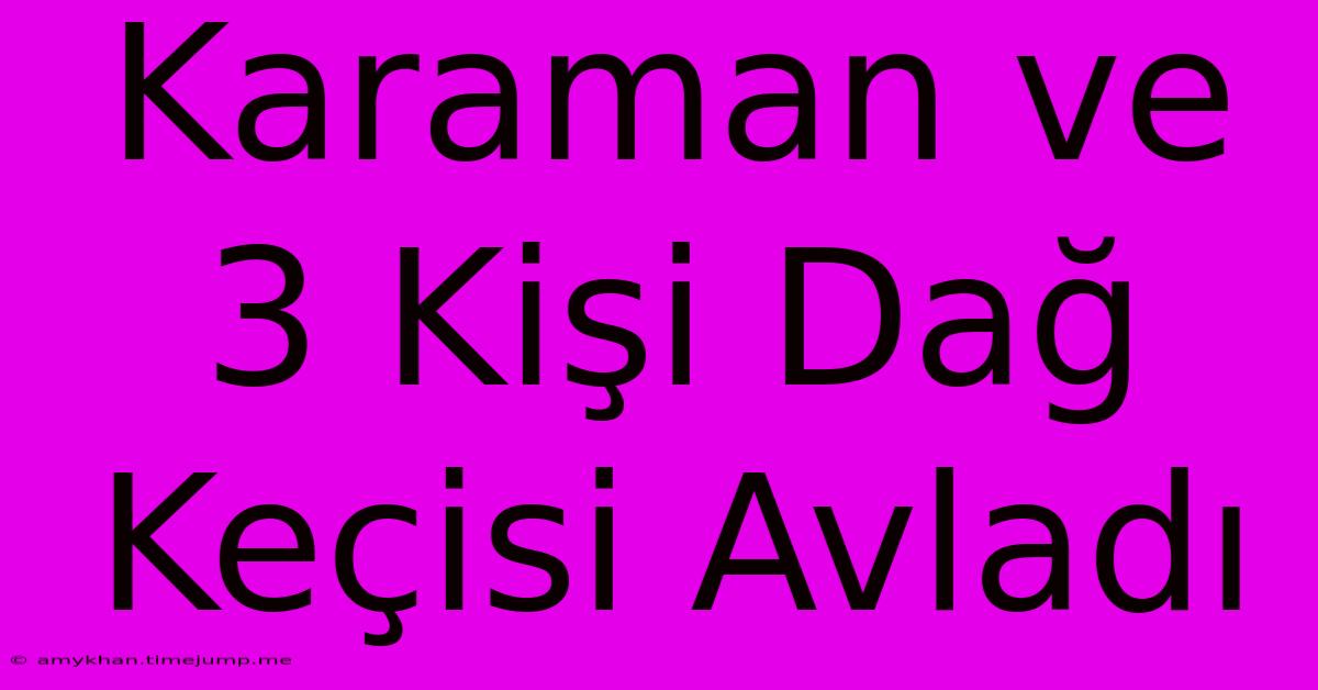 Karaman Ve 3 Kişi Dağ Keçisi Avladı