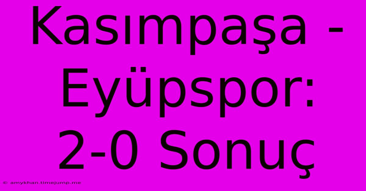 Kasımpaşa - Eyüpspor: 2-0 Sonuç