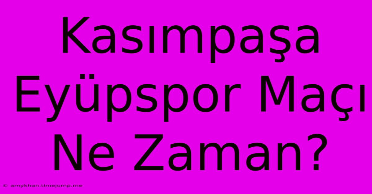 Kasımpaşa Eyüpspor Maçı Ne Zaman?