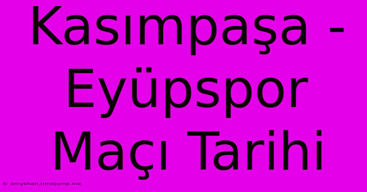 Kasımpaşa - Eyüpspor Maçı Tarihi