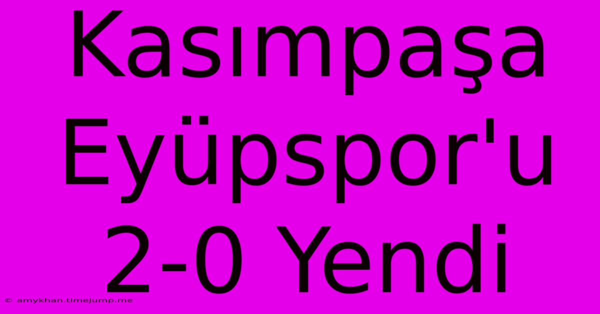 Kasımpaşa Eyüpspor'u 2-0 Yendi