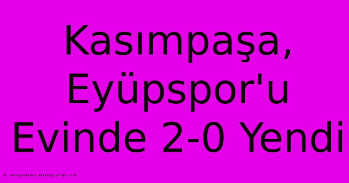 Kasımpaşa, Eyüpspor'u Evinde 2-0 Yendi