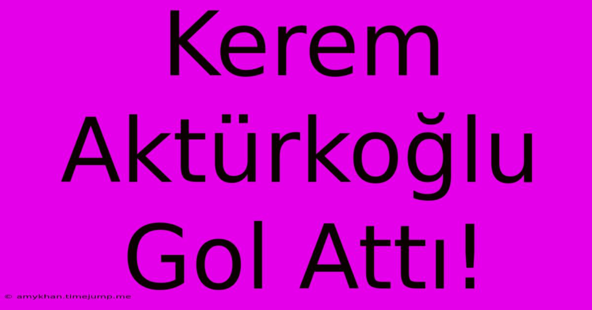 Kerem Aktürkoğlu Gol Attı!