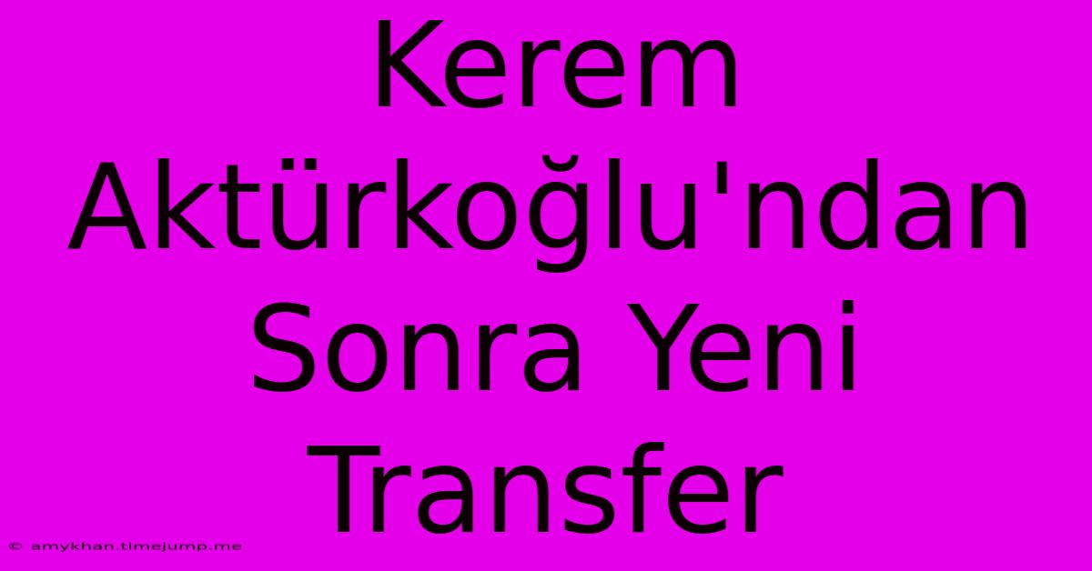 Kerem Aktürkoğlu'ndan Sonra Yeni Transfer