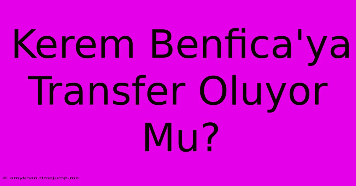 Kerem Benfica'ya Transfer Oluyor Mu?