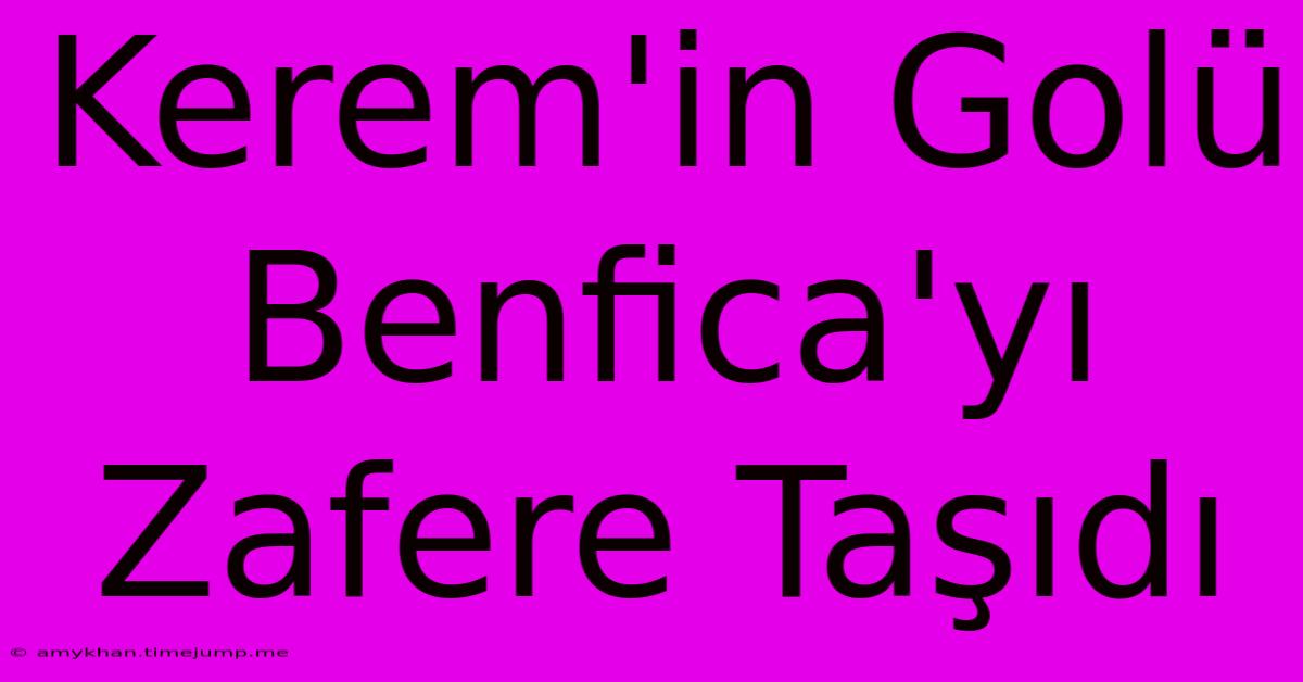 Kerem'in Golü Benfica'yı Zafere Taşıdı