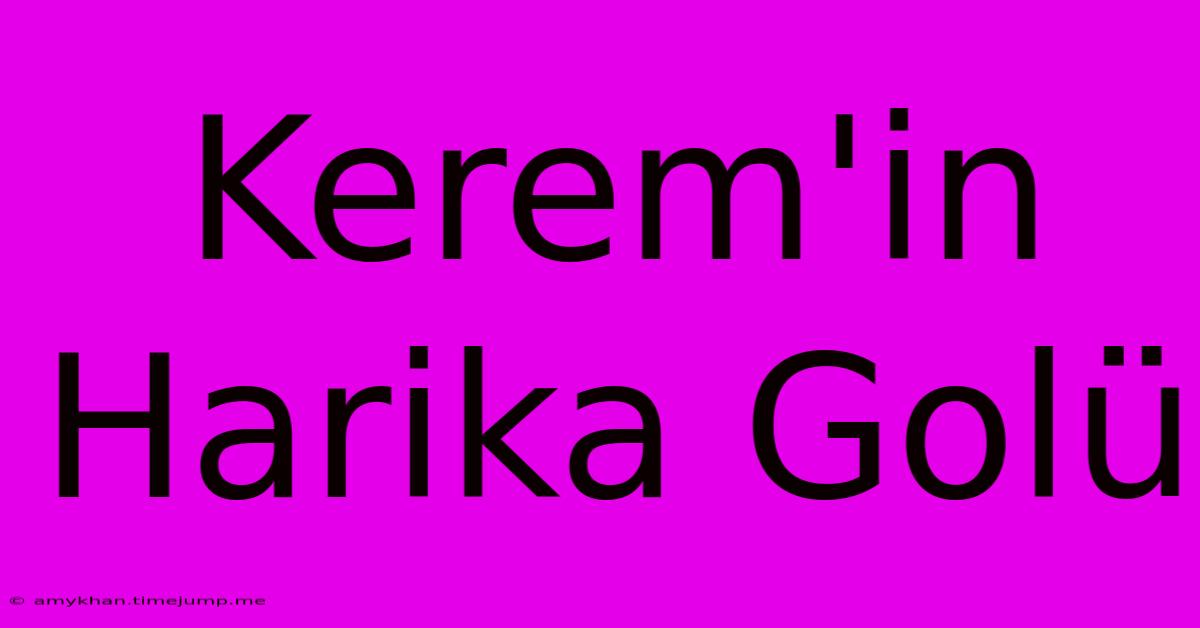 Kerem'in Harika Golü