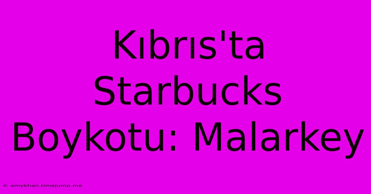 Kıbrıs'ta Starbucks Boykotu: Malarkey