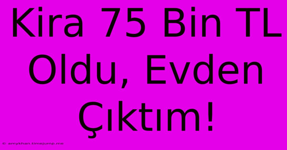 Kira 75 Bin TL Oldu, Evden Çıktım!