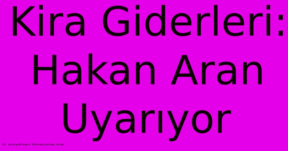 Kira Giderleri: Hakan Aran Uyarıyor