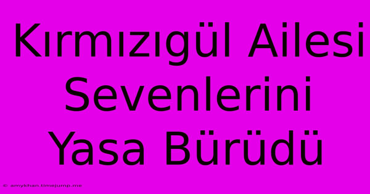 Kırmızıgül Ailesi Sevenlerini Yasa Bürüdü Kırmızıgül Ailesi Sevenlerini Yasa Bürüdü