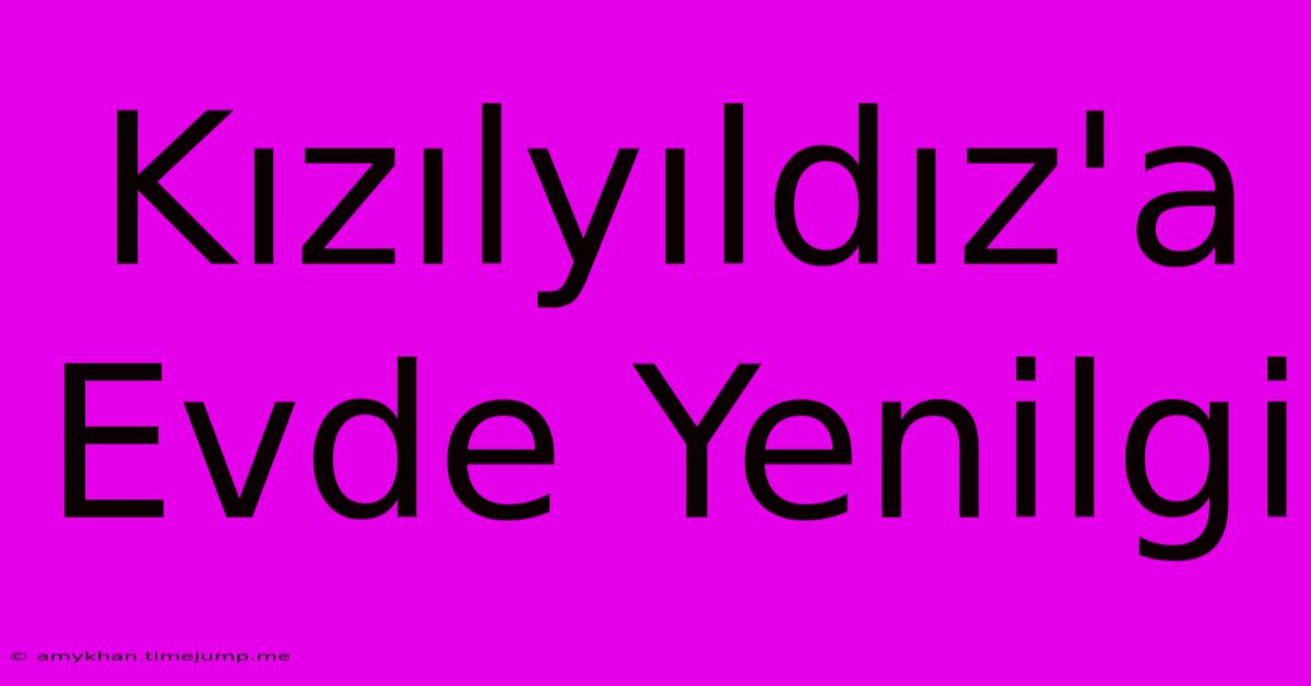 Kızılyıldız'a Evde Yenilgi