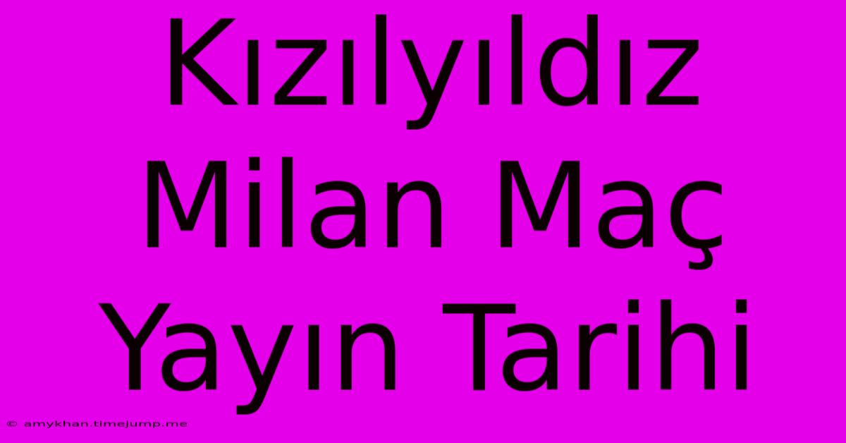 Kızılyıldız Milan Maç Yayın Tarihi