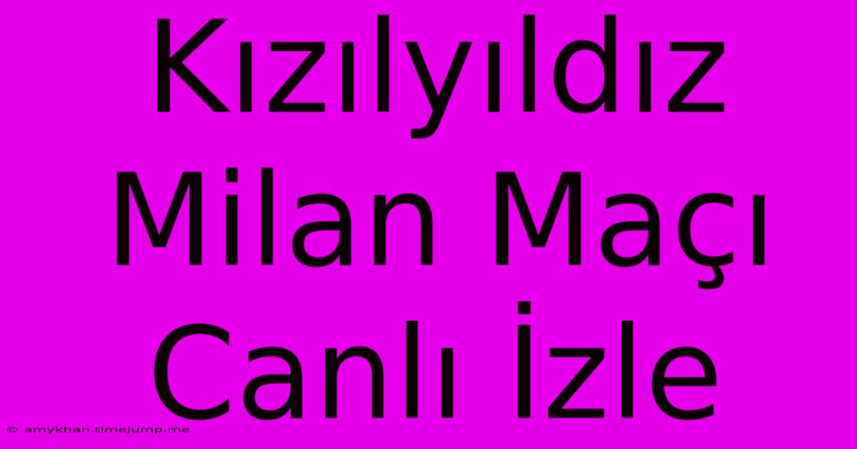 Kızılyıldız Milan Maçı Canlı İzle