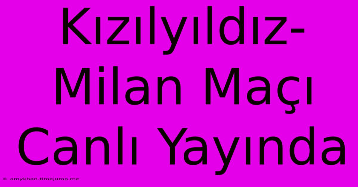 Kızılyıldız-Milan Maçı Canlı Yayında