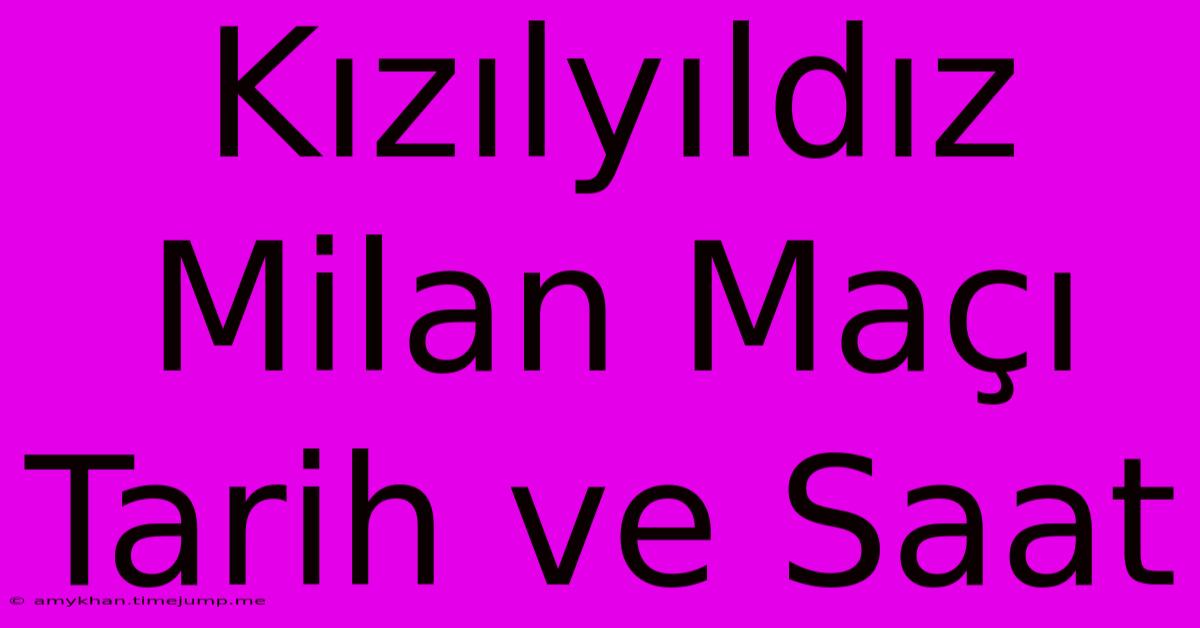 Kızılyıldız Milan Maçı Tarih Ve Saat