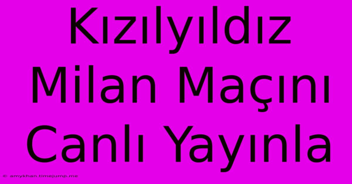 Kızılyıldız Milan Maçını Canlı Yayınla