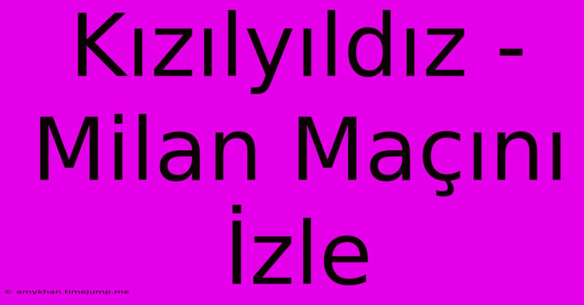 Kızılyıldız - Milan Maçını İzle