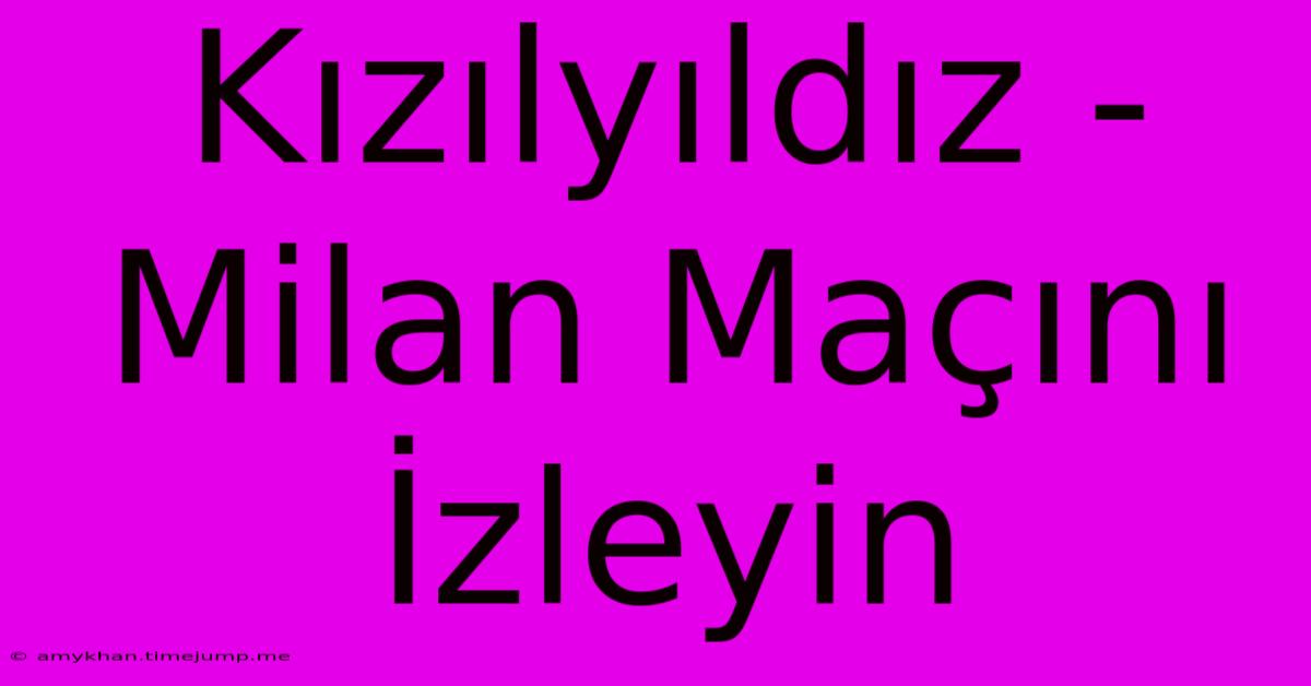 Kızılyıldız - Milan Maçını İzleyin