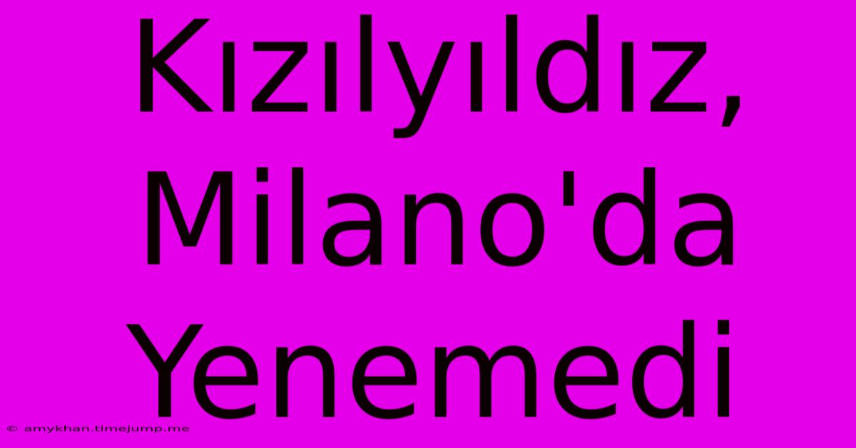 Kızılyıldız, Milano'da Yenemedi