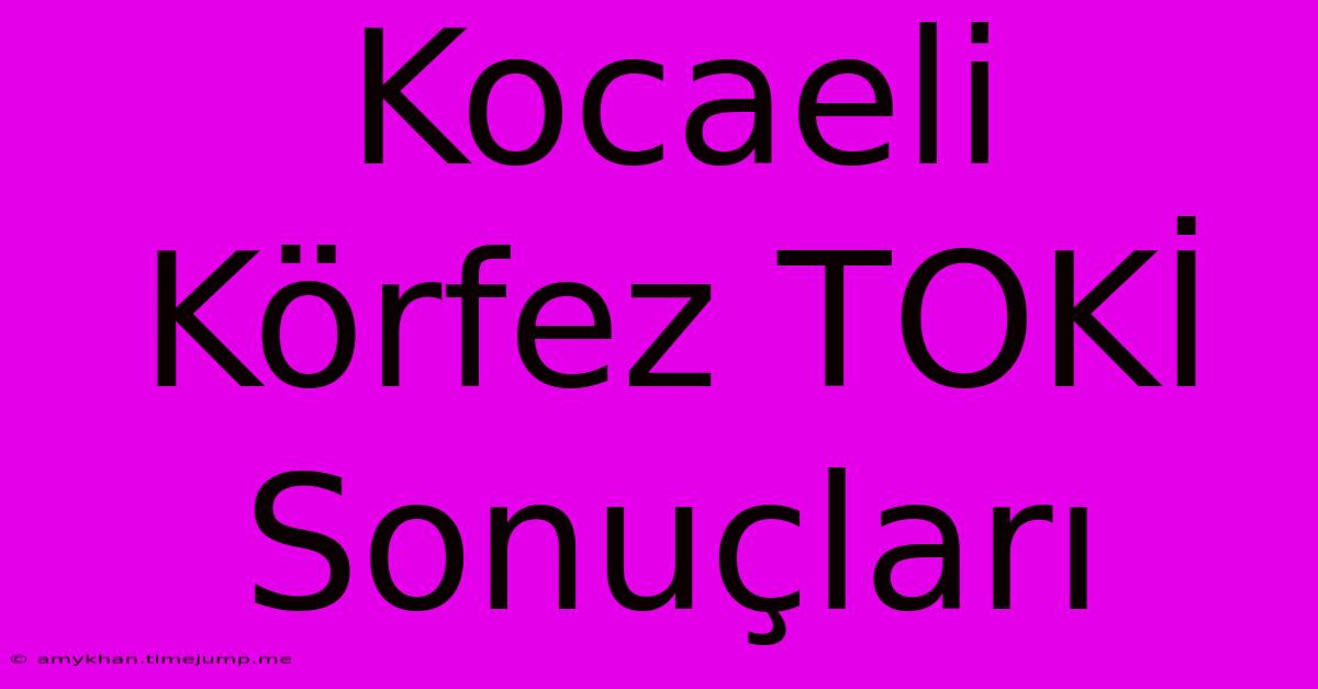 Kocaeli Körfez TOKİ Sonuçları