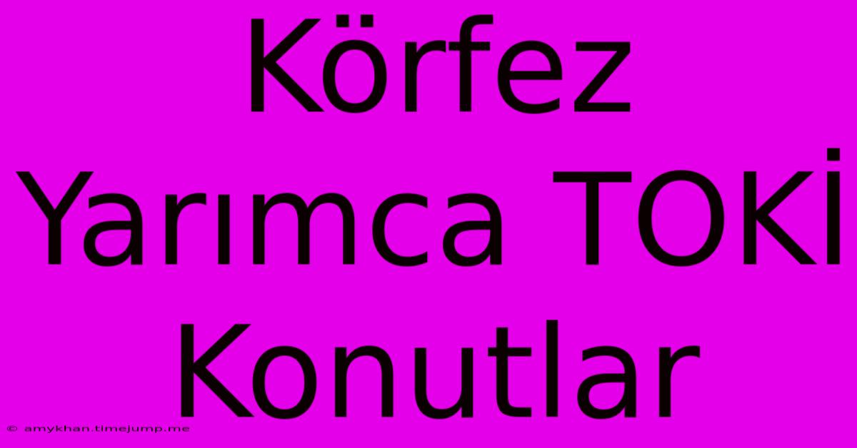 Körfez Yarımca TOKİ Konutlar