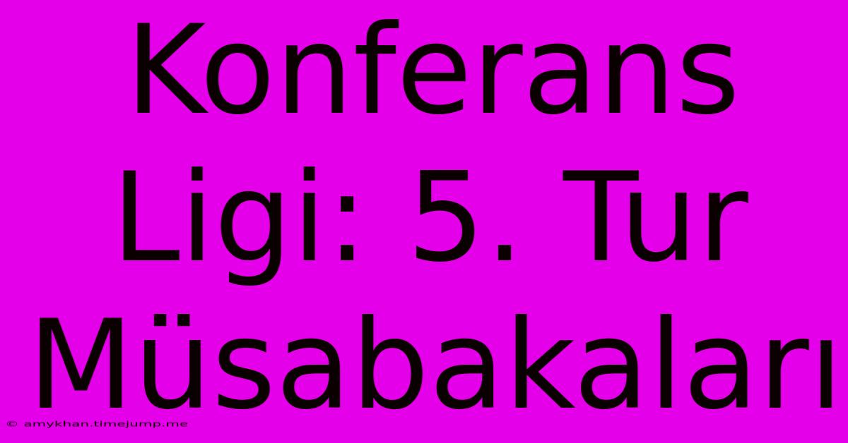 Konferans Ligi: 5. Tur Müsabakaları Konferans Ligi: 5. Tur Müsabakaları