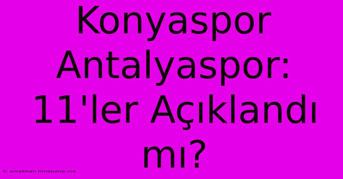 Konyaspor Antalyaspor: 11'ler Açıklandı Mı? Konyaspor Antalyaspor: 11'ler Açıklandı Mı?