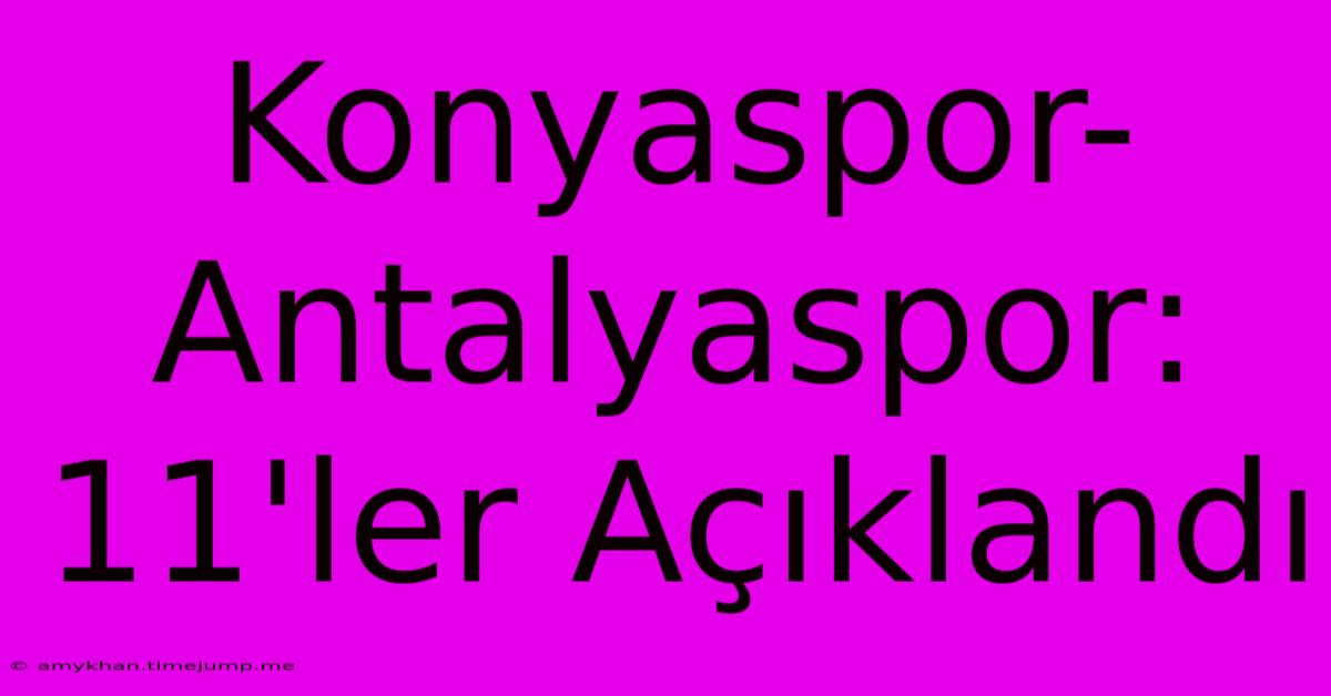 Konyaspor-Antalyaspor: 11'ler Açıklandı Konyaspor-Antalyaspor: 11'ler Açıklandı