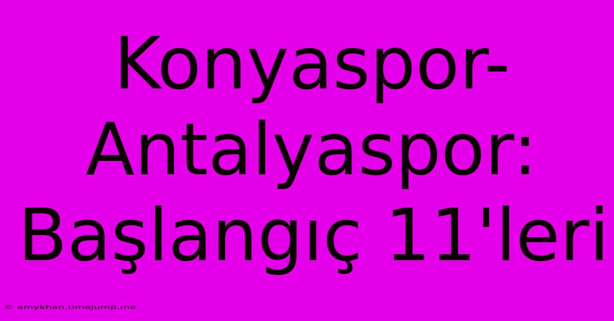 Konyaspor-Antalyaspor: Başlangıç 11'leri Konyaspor-Antalyaspor: Başlangıç 11'leri
