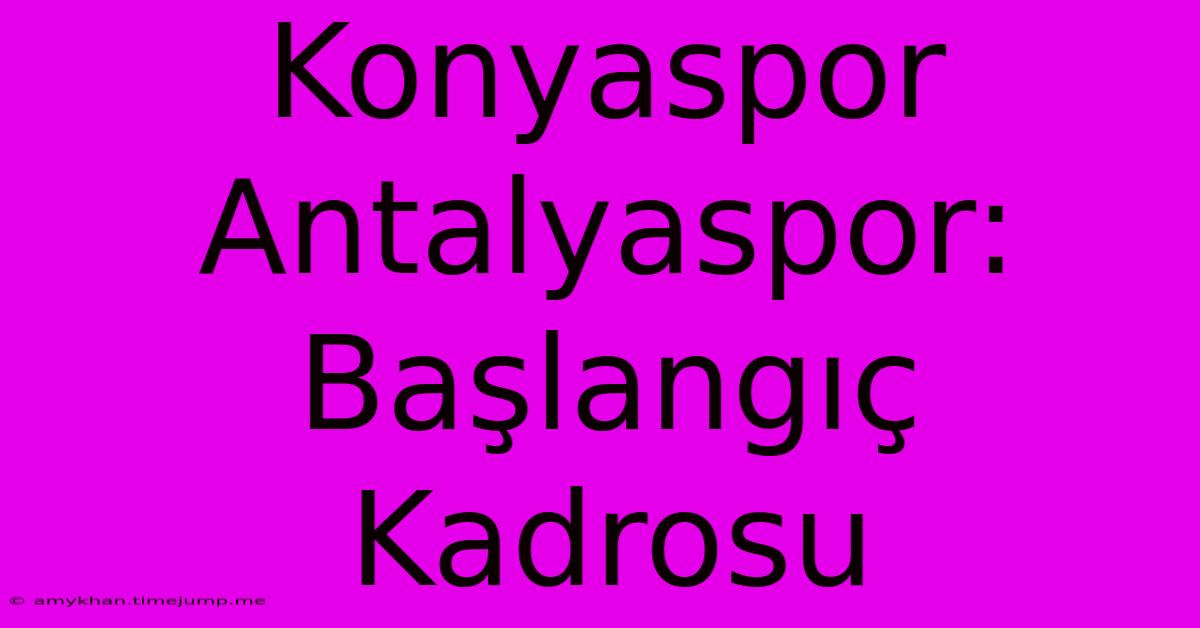 Konyaspor Antalyaspor: Başlangıç Kadrosu Konyaspor Antalyaspor: Başlangıç Kadrosu