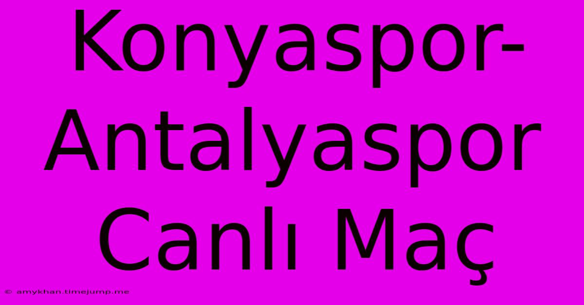 Konyaspor-Antalyaspor Canlı Maç Konyaspor-Antalyaspor Canlı Maç