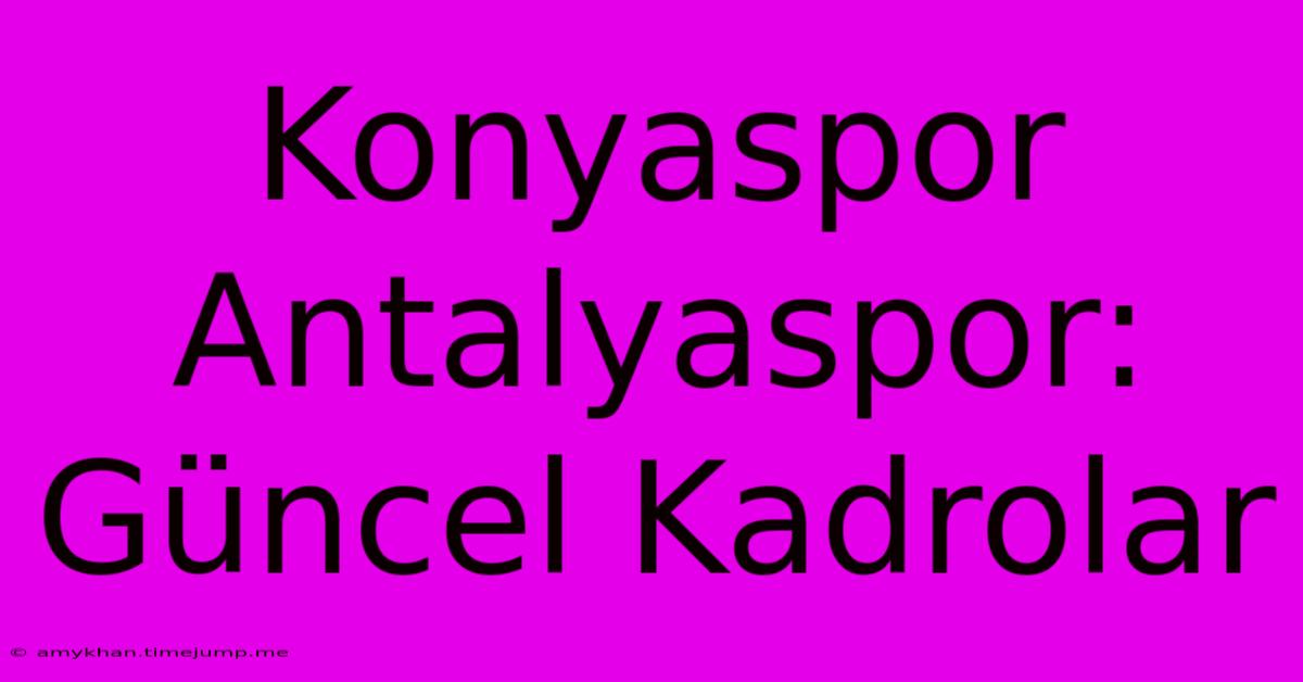 Konyaspor Antalyaspor: Güncel Kadrolar Konyaspor Antalyaspor: Güncel Kadrolar