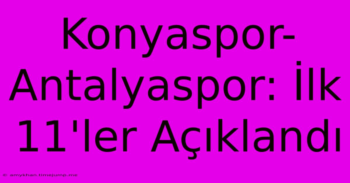 Konyaspor-Antalyaspor: İlk 11'ler Açıklandı Konyaspor-Antalyaspor: İlk 11'ler Açıklandı