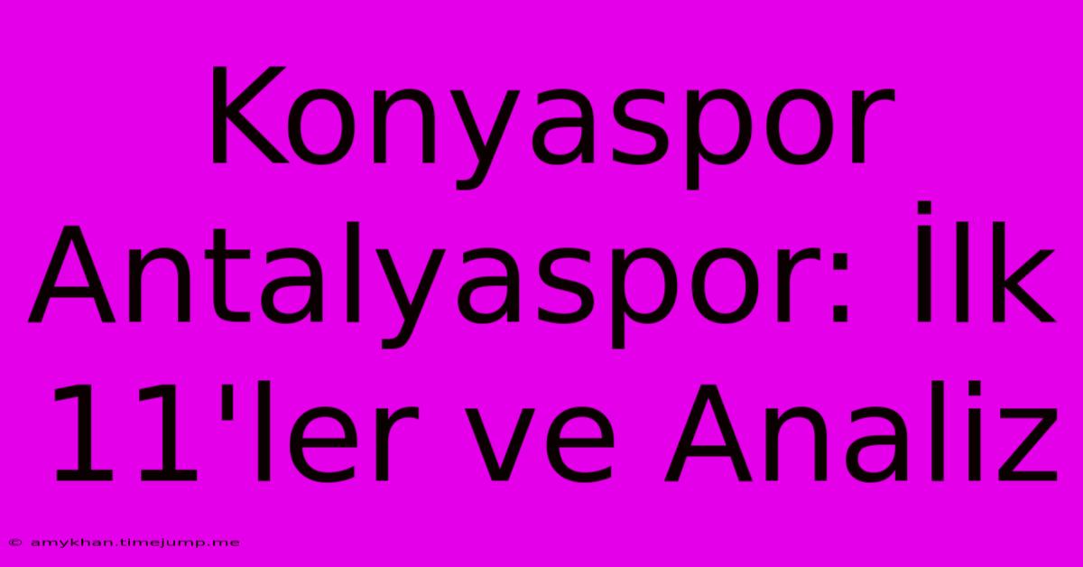 Konyaspor Antalyaspor: İlk 11'ler Ve Analiz Konyaspor Antalyaspor: İlk 11'ler Ve Analiz