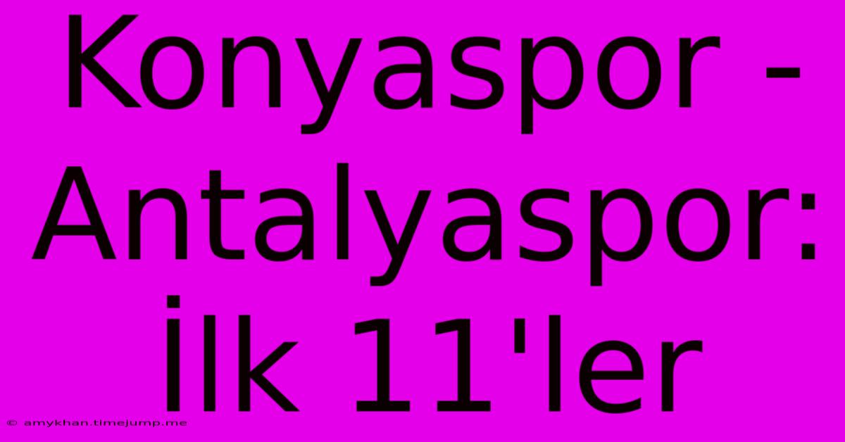Konyaspor - Antalyaspor: İlk 11'ler Konyaspor - Antalyaspor: İlk 11'ler